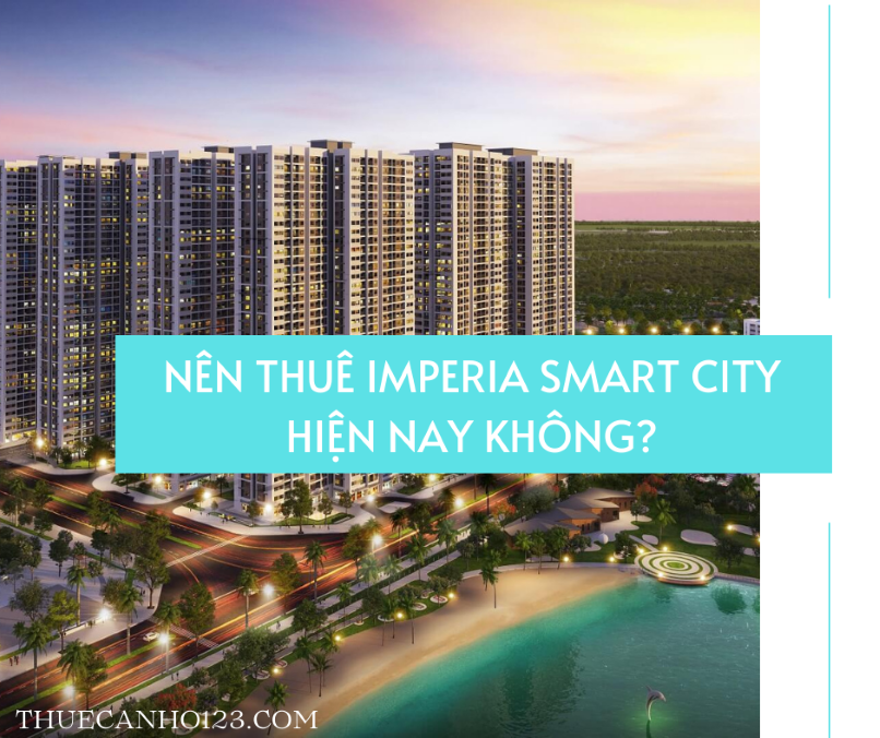 có nên thuê căn hộ Imperia Smart City hay không?